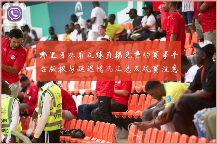 哪里可以看足球直播免费的赛事平台版权与延迟情况汇总及观赛注意事项