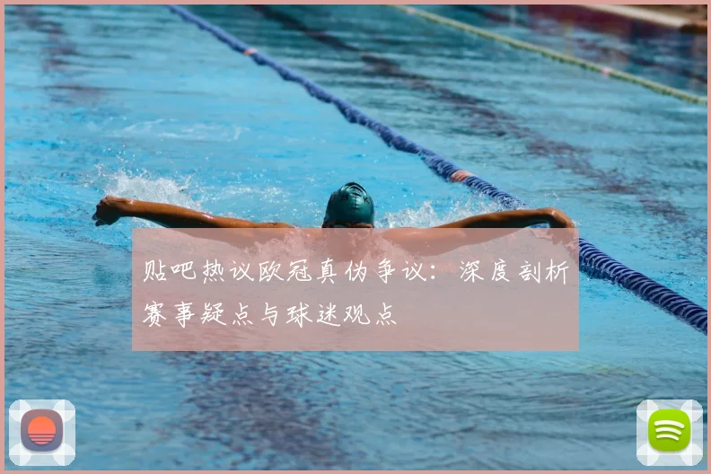 贴吧热议欧冠真伪争议：深度剖析赛事疑点与球迷观点