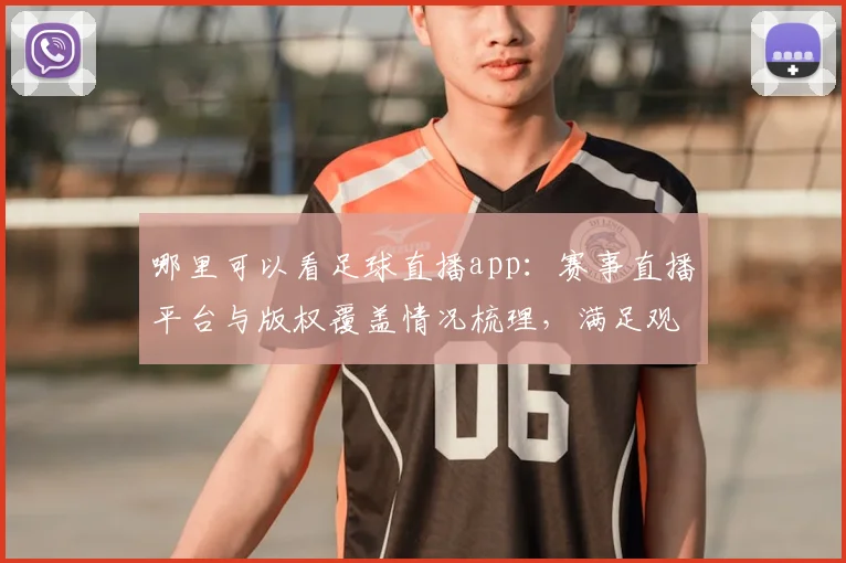 哪里可以看足球直播app：赛事直播平台与版权覆盖情况梳理，满足观赛需求