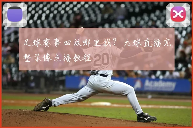 足球赛事回放哪里找？九球直播完整录像点播教程