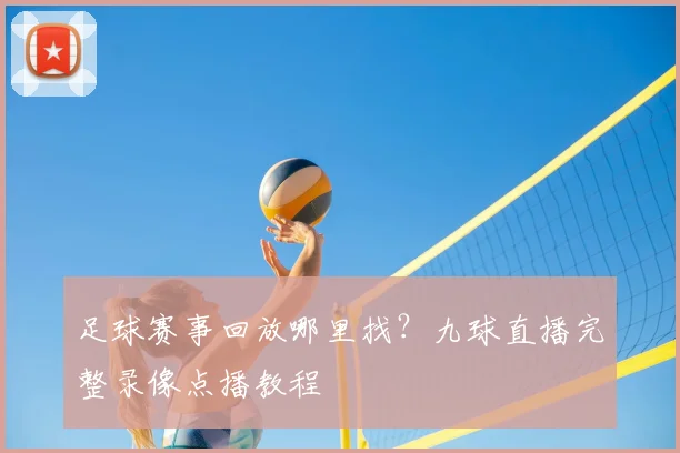 足球赛事回放哪里找？九球直播完整录像点播教程