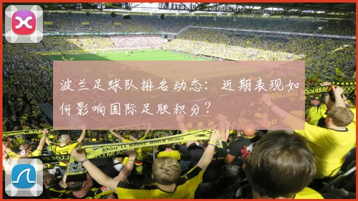 波兰足球队排名动态：近期表现如何影响国际足联积分？