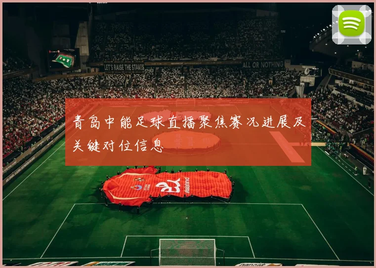 青岛中能足球直播聚焦赛况进展及关键对位信息
