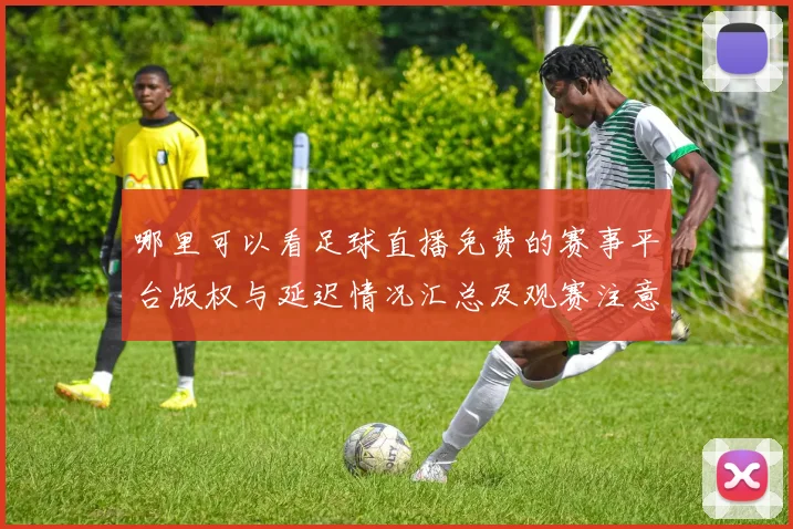 哪里可以看足球直播免费的赛事平台版权与延迟情况汇总及观赛注意事项