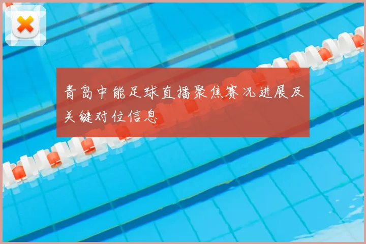 青岛中能足球直播聚焦赛况进展及关键对位信息