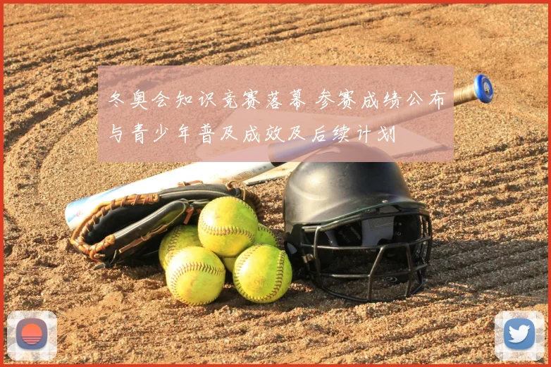 冬奥会知识竞赛落幕 参赛成绩公布与青少年普及成效及后续计划