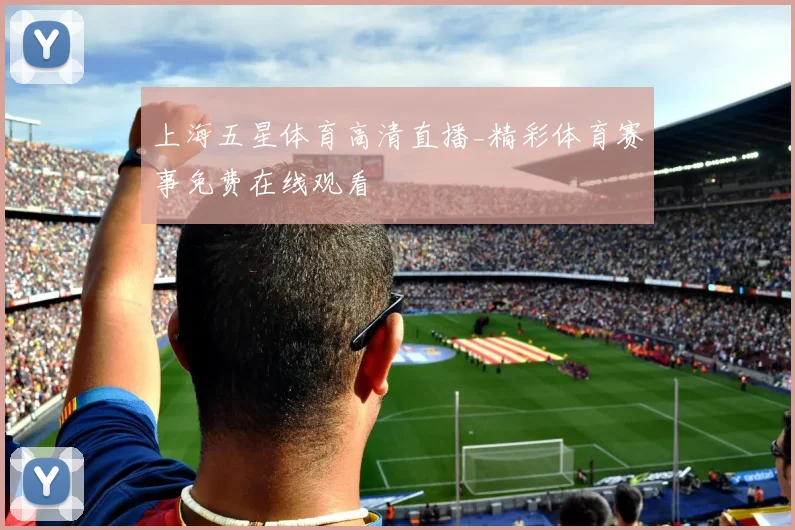 上海五星体育高清直播_精彩体育赛事免费在线观看