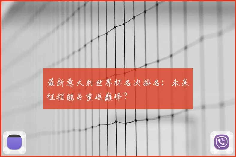 最新意大利世界杯名次排名：未来征程能否重返巅峰？