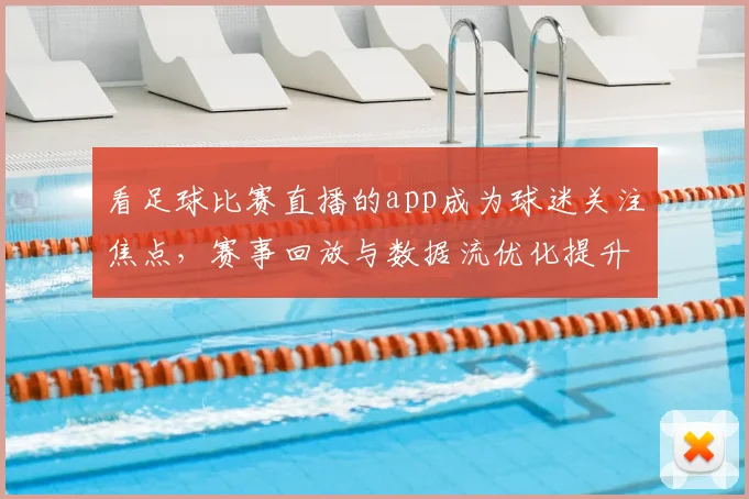 看足球比赛直播的app成为球迷关注焦点，赛事回放与数据流优化提升观赛体验与延迟表现