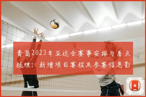 青岛2023年亚运会赛事安排与看点梳理：新增项目赛程及参赛信息影响