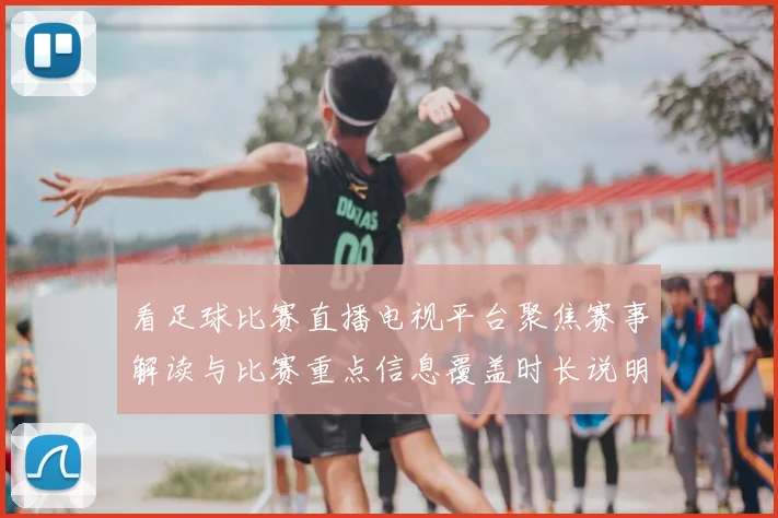 看足球比赛直播电视平台聚焦赛事解读与比赛重点信息覆盖时长说明