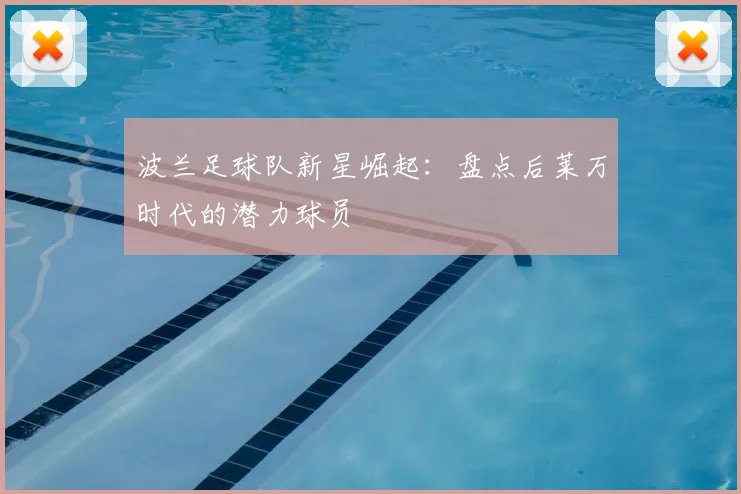 波兰足球队新星崛起：盘点后莱万时代的潜力球员