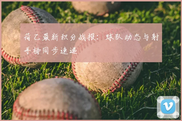 荷乙最新积分战报：球队动态与射手榜同步速递