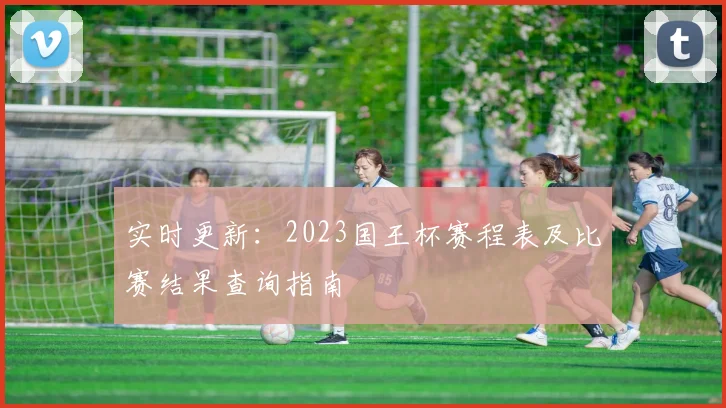 实时更新：2023国王杯赛程表及比赛结果查询指南