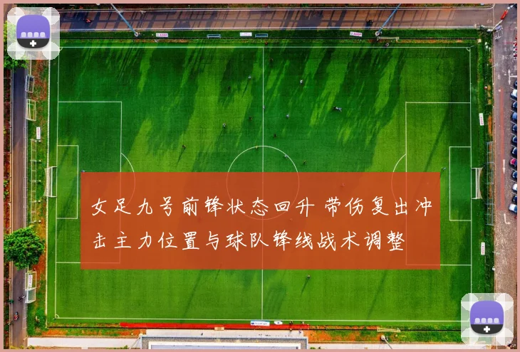 女足九号前锋状态回升 带伤复出冲击主力位置与球队锋线战术调整