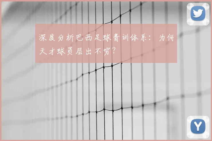 深度分析巴西足球青训体系:为何天才球员层出不穷?