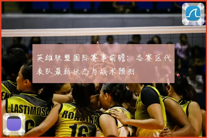 英雄联盟国际赛事前瞻：各赛区代表队最新状态与战术预测