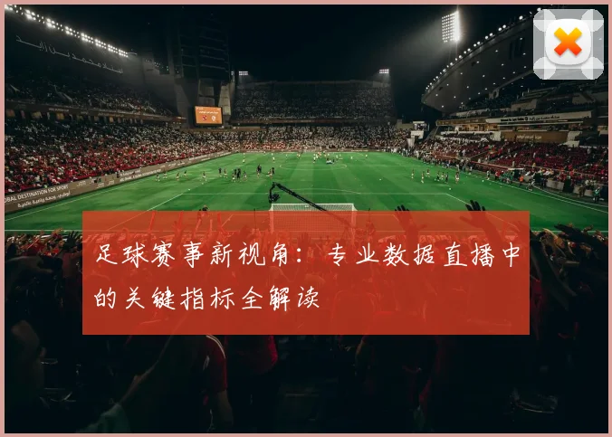 足球赛事新视角：专业数据直播中的关键指标全解读