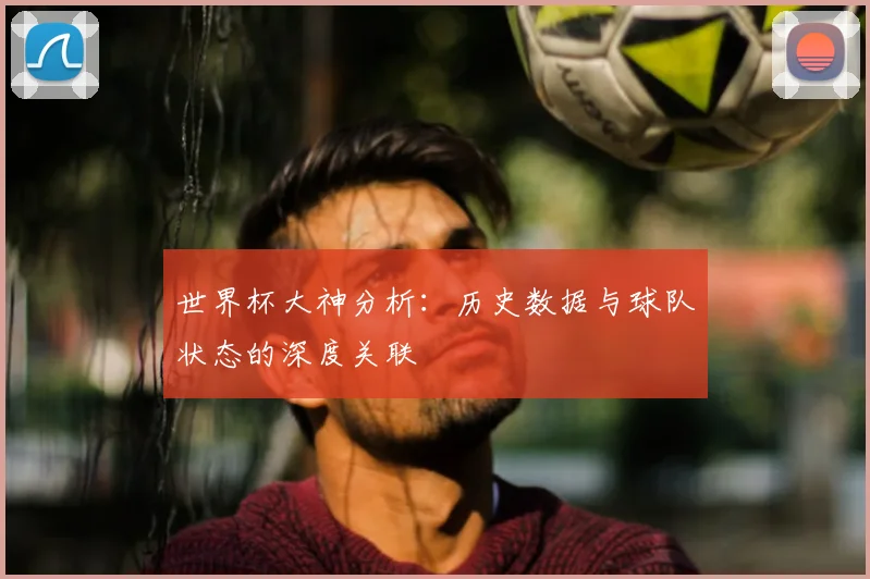 世界杯大神分析：历史数据与球队状态的深度关联