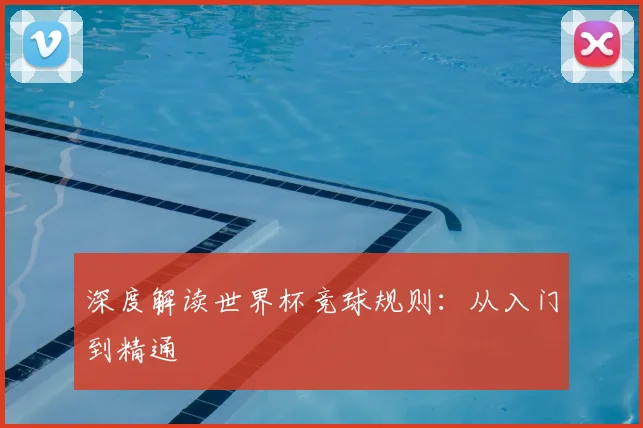 深度解读世界杯竞球规则：从入门到精通