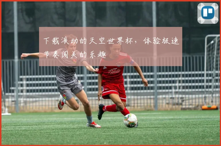 下载滚动的天空世界杯，体验极速节奏闯关的乐趣