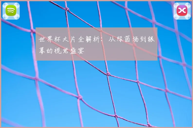 世界杯大片全解析：从绿茵场到银幕的视觉盛宴