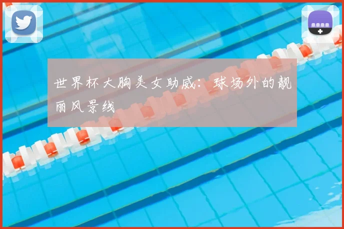 世界杯大胸美女助威：球场外的靓丽风景线