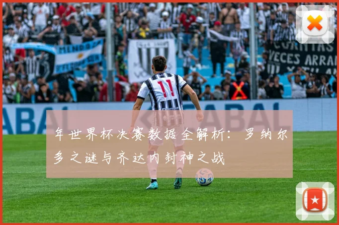 年世界杯决赛数据全解析：罗纳尔多之谜与齐达内封神之战