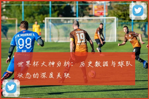 世界杯大神分析：历史数据与球队状态的深度关联